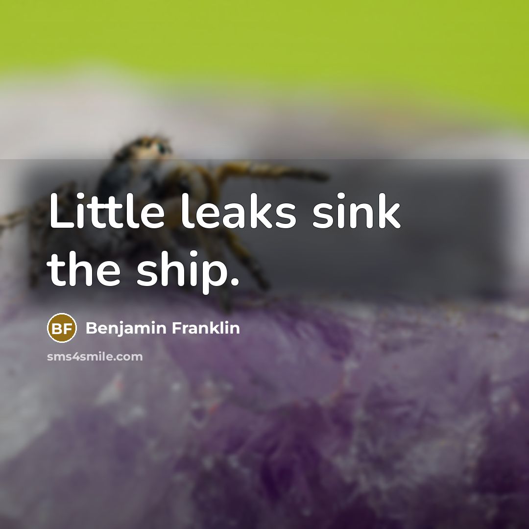 “Little leaks sink the ship.…” quote by Benjamin Franklin