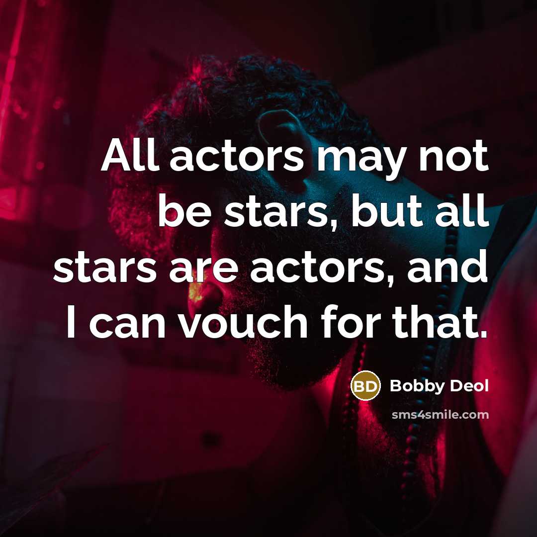 “All actors may not be stars, but all stars are actors, and I can vouch for that.” quote by Bobby Deol