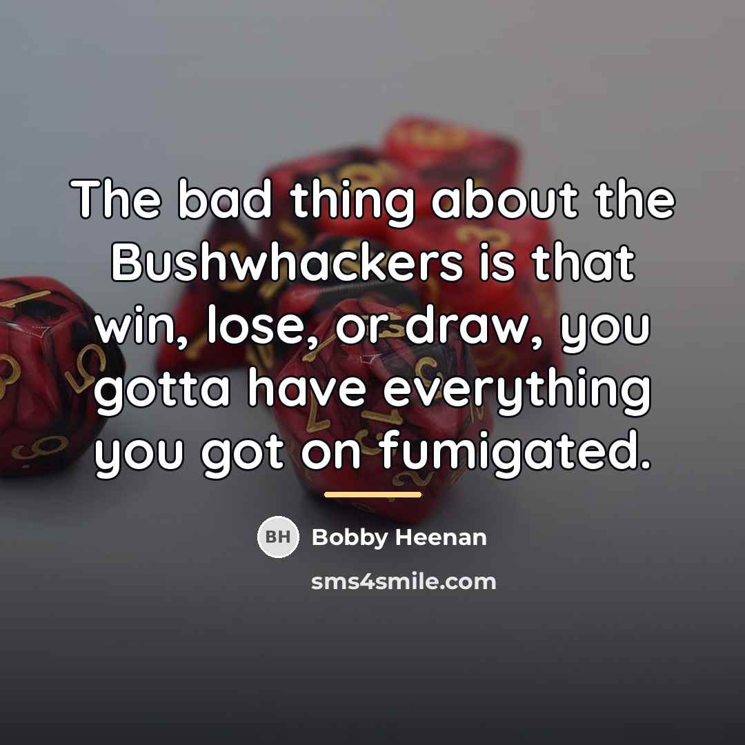 “The bad thing about the Bushwhackers is that win, lose,…” quote by Bobby Heenan