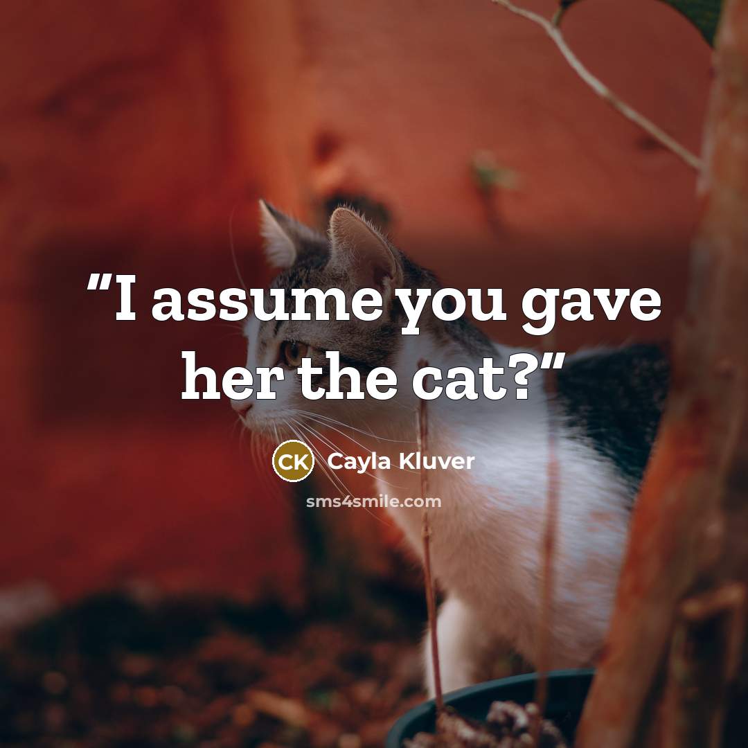 “I assume you gave her the cat?” quote by Cayla Kluver