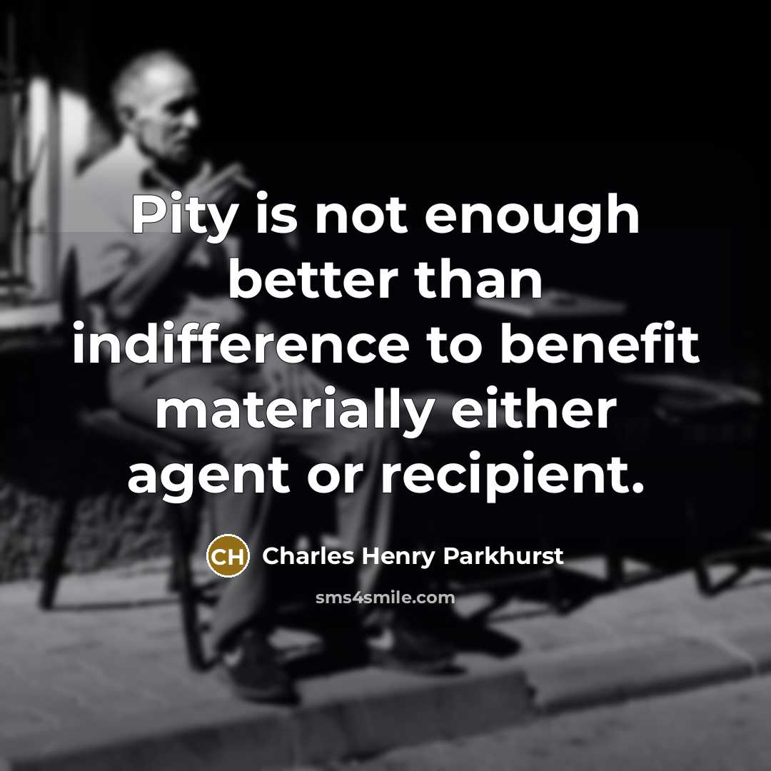 “Pity is not enough better than indifference to benefit materially…” quote by Charles Henry Parkhurst
