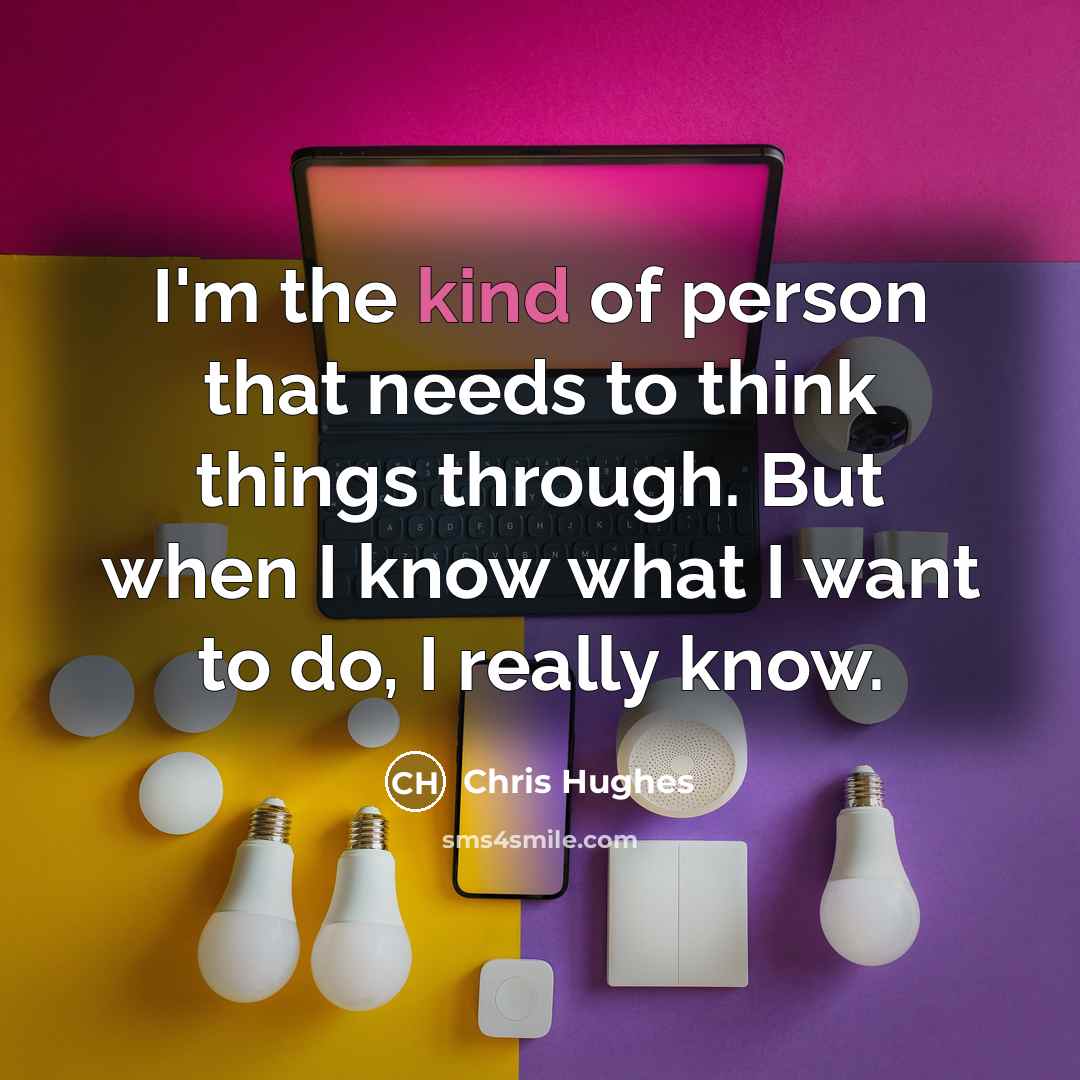 “I'm the kind of person that needs to think things…” quote by Chris Hughes