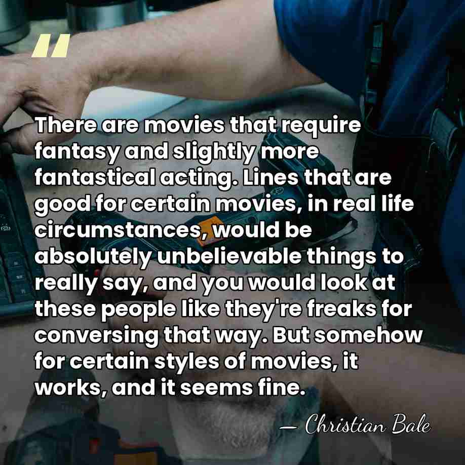There are movies that require fantasy and slightly more fantastical acting. Lines&hellip; - Christian Bale