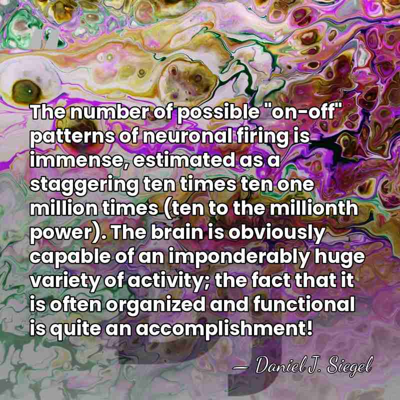 The number of possible "on-off" patterns of neuronal firing is immense, estimated&hellip; - Daniel J. Siegel