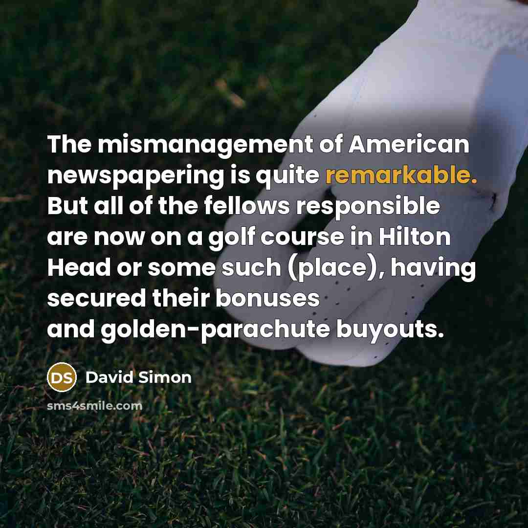 “The mismanagement of American newspapering is quite remarkable. But all…” quote by David Simon
