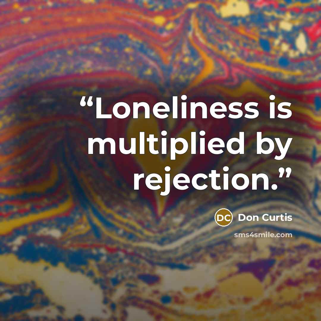 “Loneliness is multiplied by rejection.” quote by Don Curtis