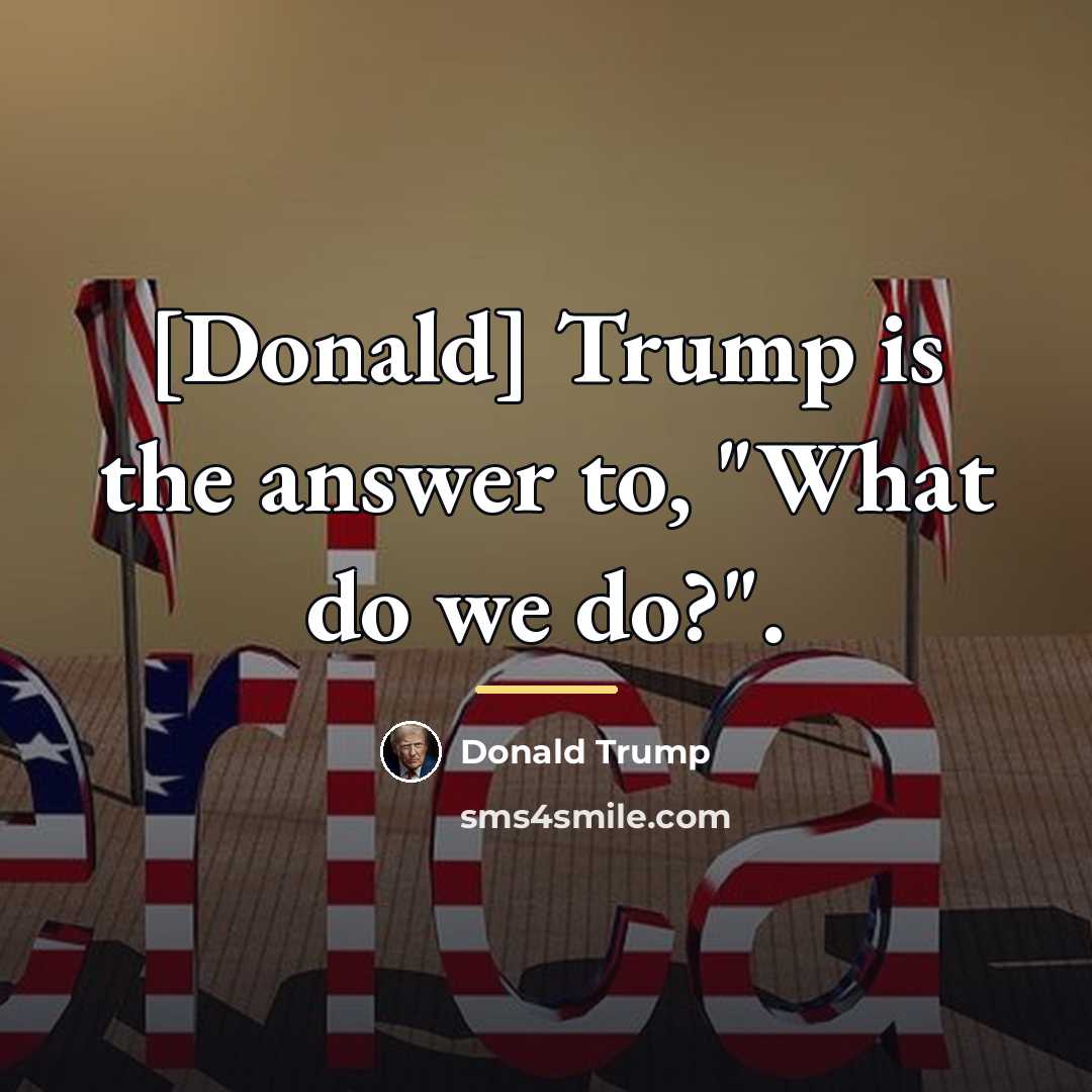 “[Donald] Trump is the answer to, "What do we do?".…” quote by Donald Trump
