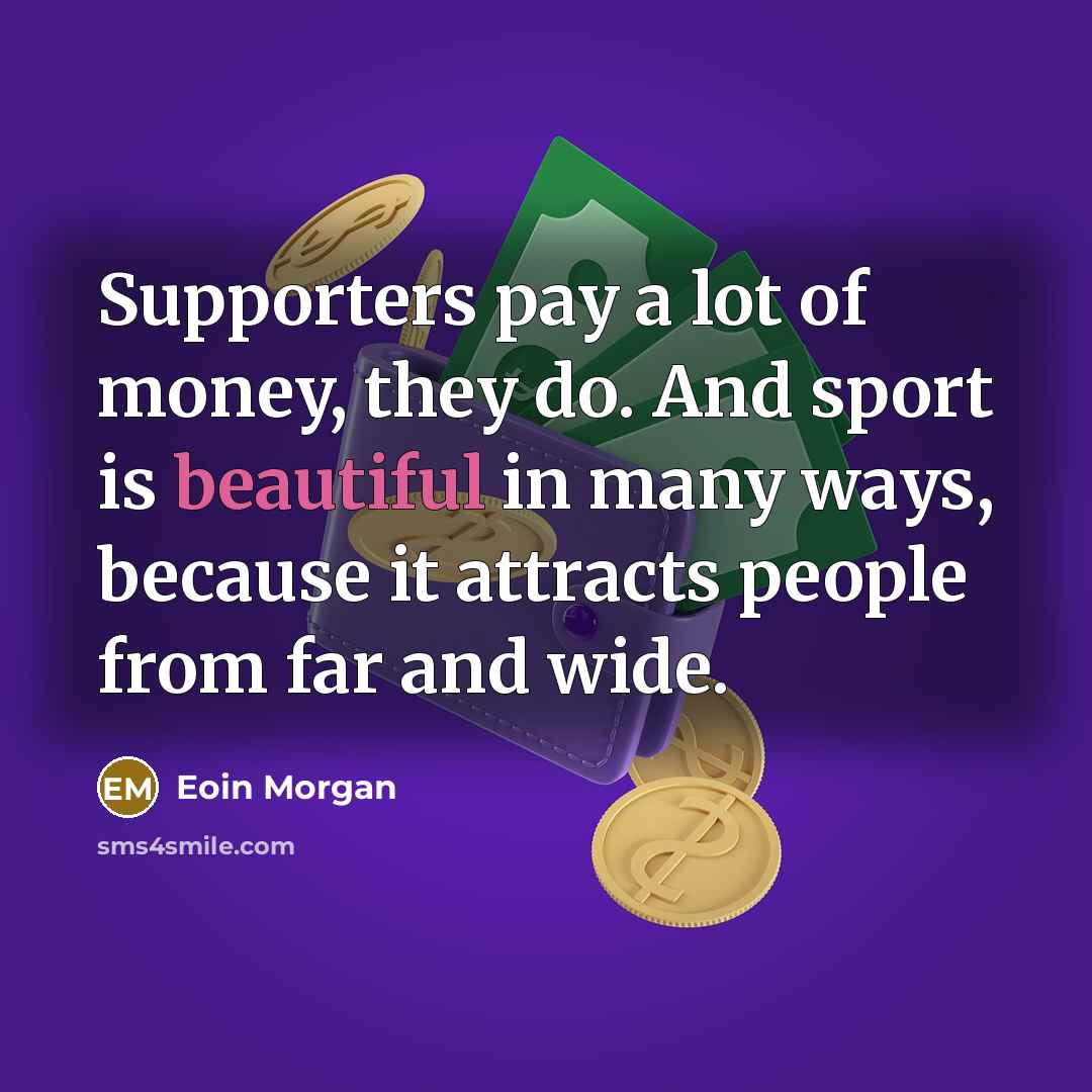 “Supporters pay a lot of money, they do. And sport…” quote by Eoin Morgan