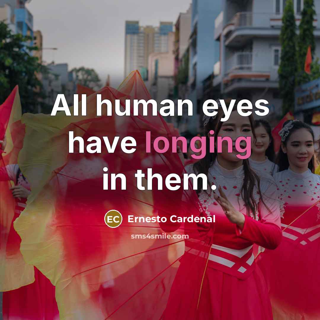 “All human eyes have longing in them.…” quote by Ernesto Cardenal