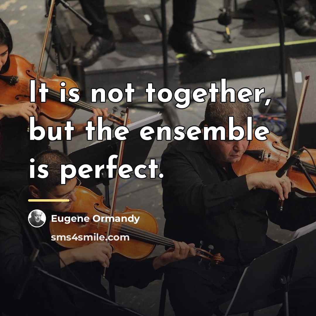 “It is not together, but the ensemble is perfect.…” quote by Eugene Ormandy
