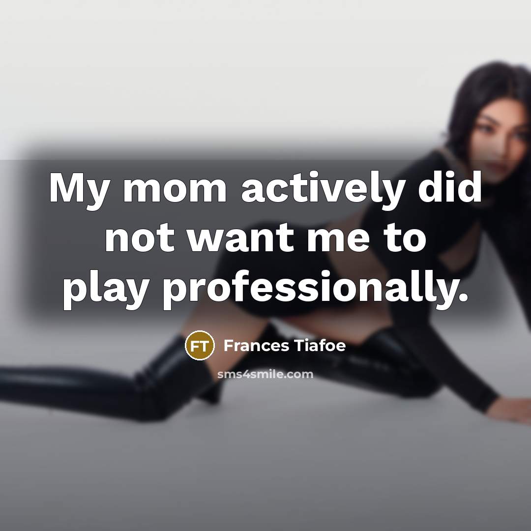 “My mom actively did not want me to play professionally.…” quote by Frances Tiafoe