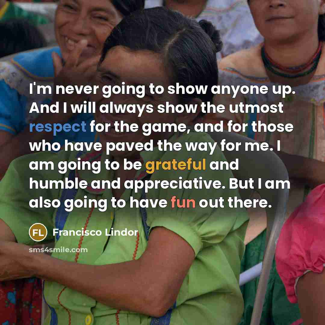 “I'm never going to show anyone up. And I will…” quote by Francisco Lindor