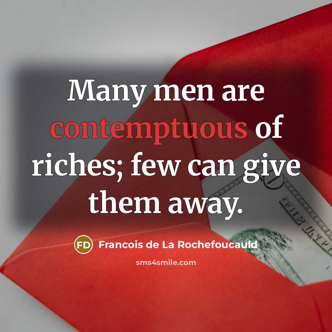 “Many men are contemptuous of riches; few can give them…” quote by Francois de La Rochefoucauld