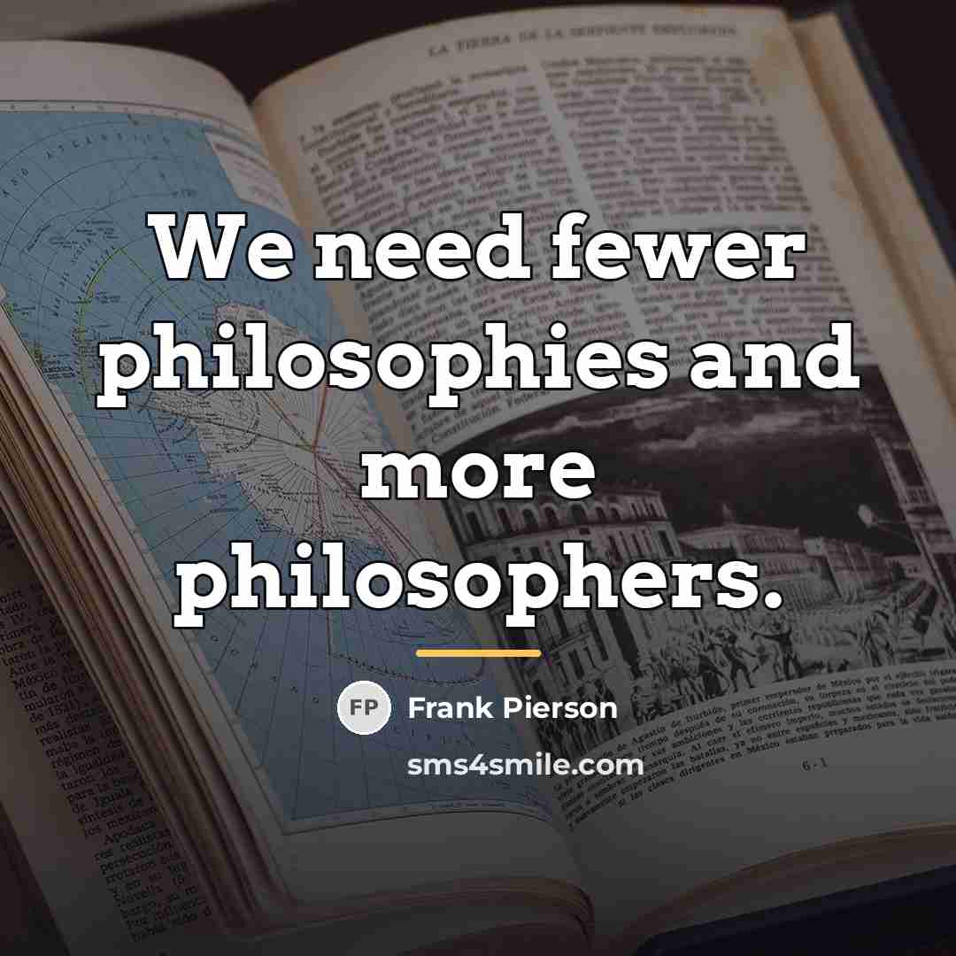 “We need fewer philosophies and more philosophers.…” quote by Frank Pierson