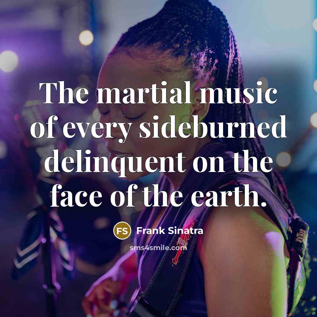 “The martial music of every sideburned delinquent on the face…” quote by Frank Sinatra
