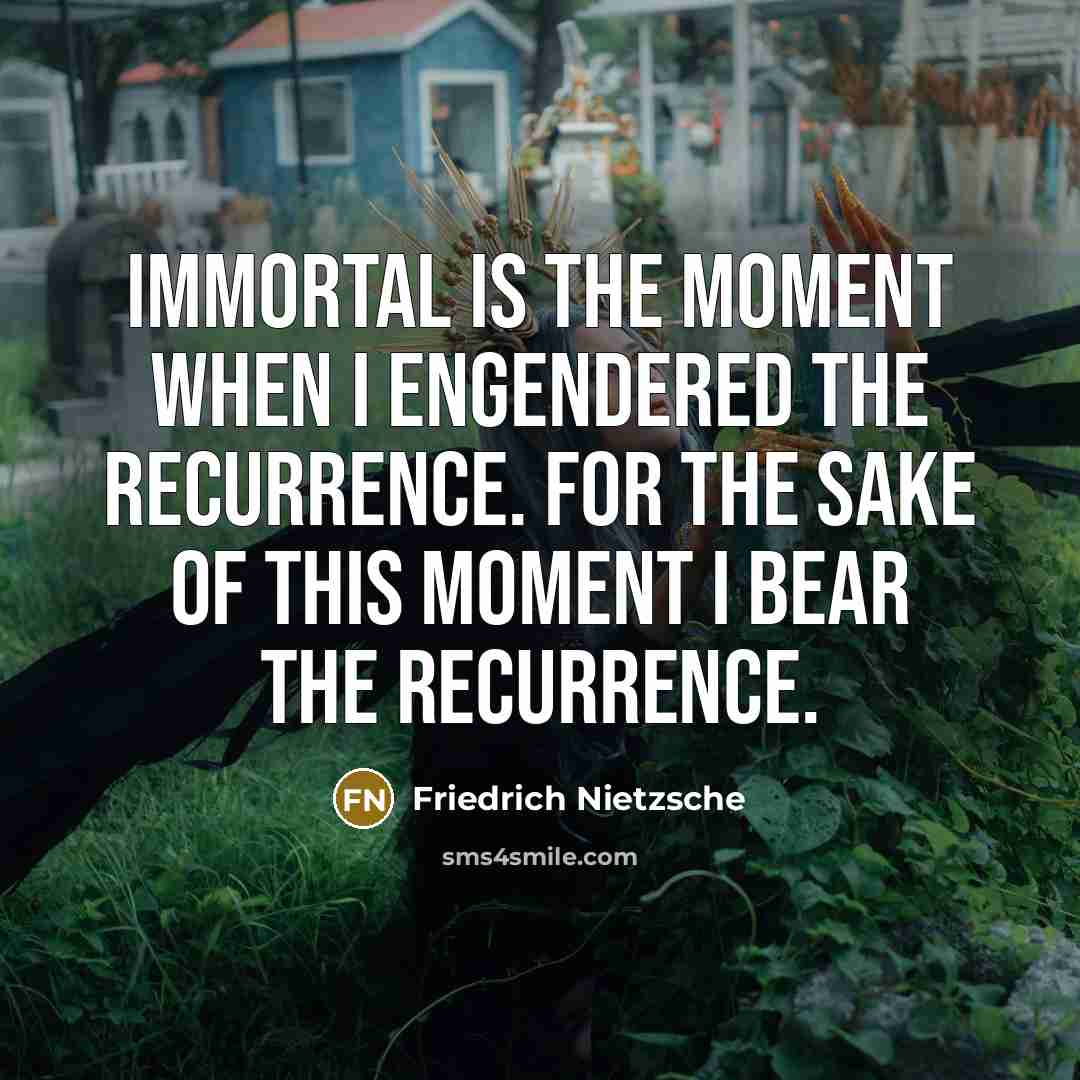 “Immortal is the moment when I engendered the recurrence. For…” quote by Friedrich Nietzsche