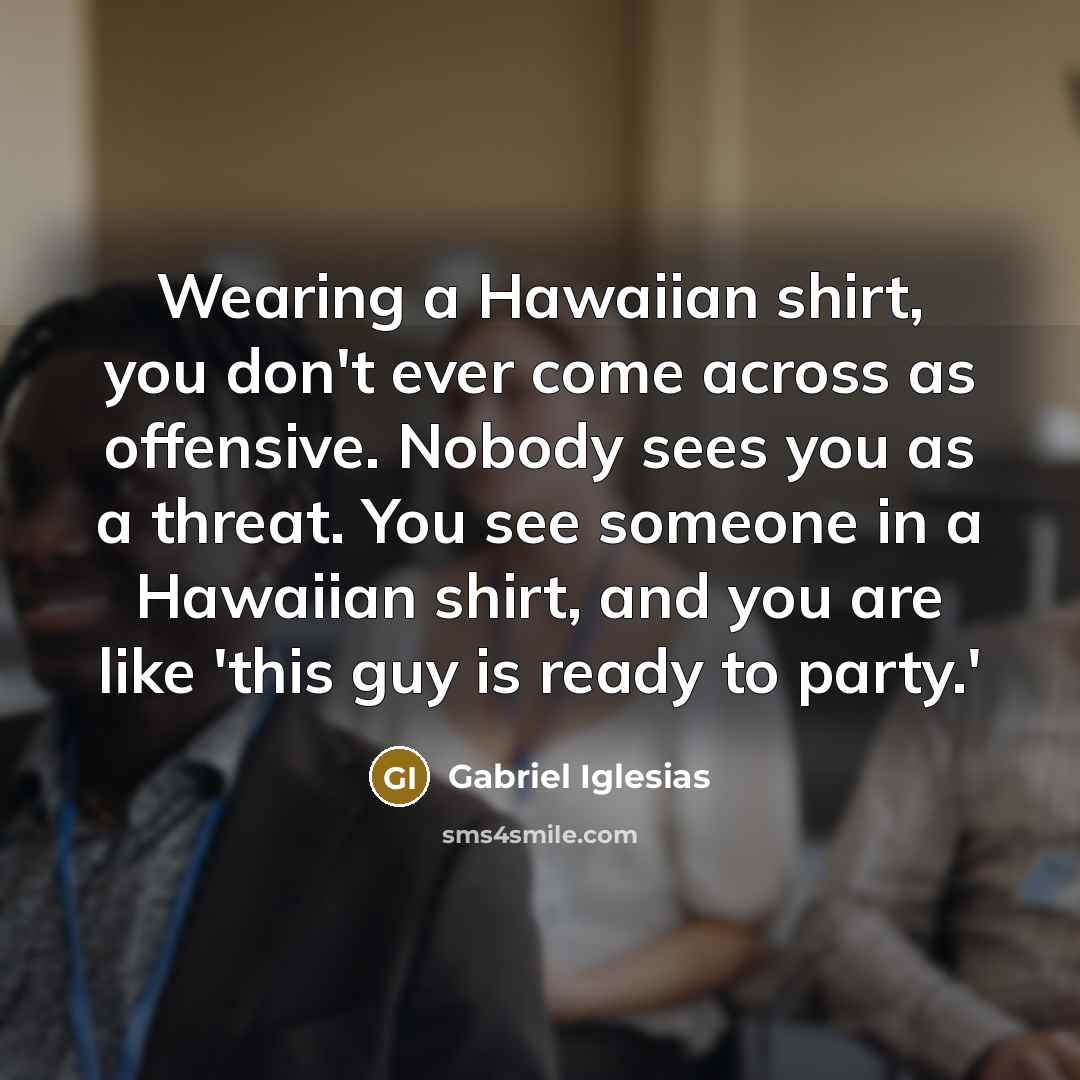 “Wearing a Hawaiian shirt, you don't ever come across as…” quote by Gabriel Iglesias