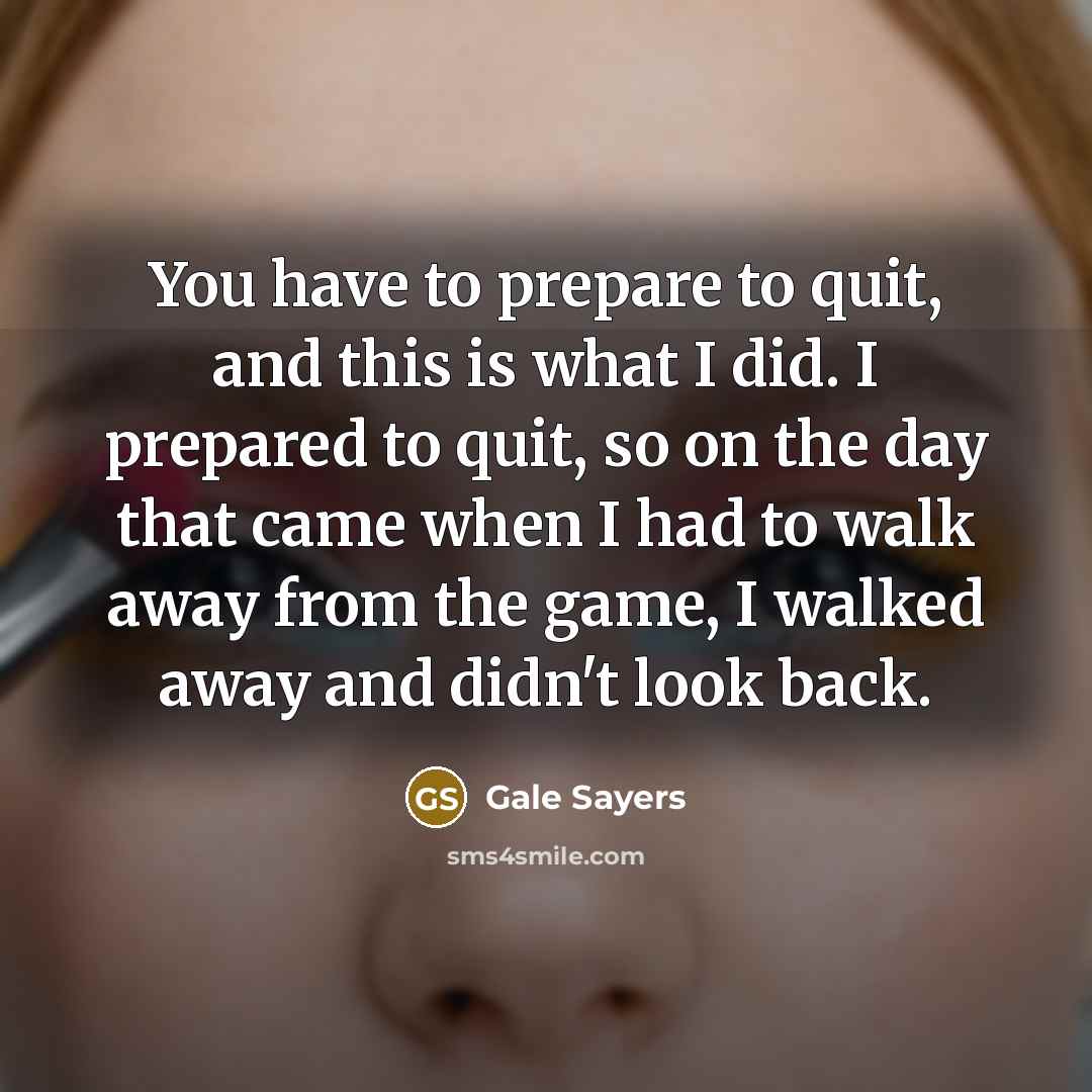 “You have to prepare to quit, and this is what…” quote by Gale Sayers