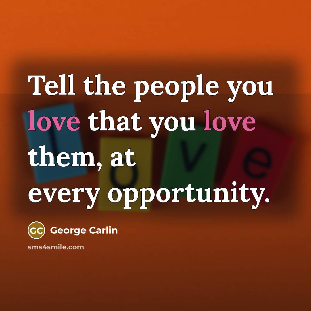 “Tell the people you love that you love them, at…” quote by George Carlin