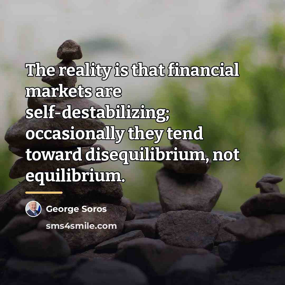 “The reality is that financial markets are self-destabilizing; occasionally they…” quote by George Soros