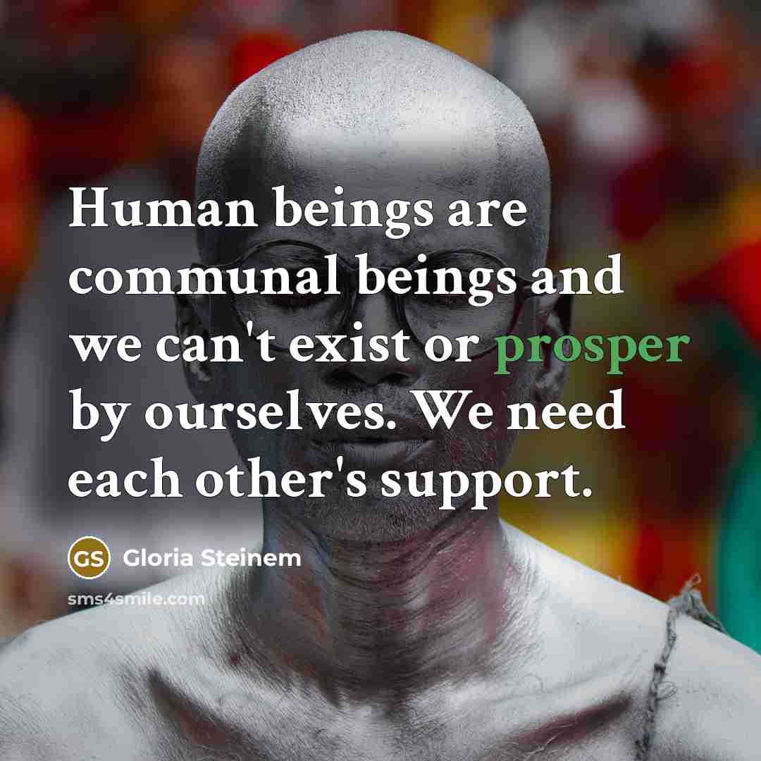 “Human beings are communal beings and we can't exist or…” quote by Gloria Steinem