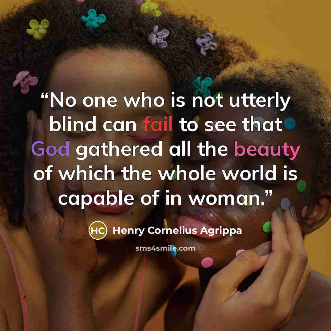 “No one who is not utterly blind can fail to see that God gathered all the beauty of which the whole world is capable of in woman.” quote by Henry Cornelius Agrippa