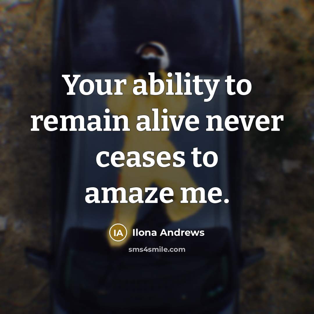 “Your ability to remain alive never ceases to amaze me.…” quote by Ilona Andrews