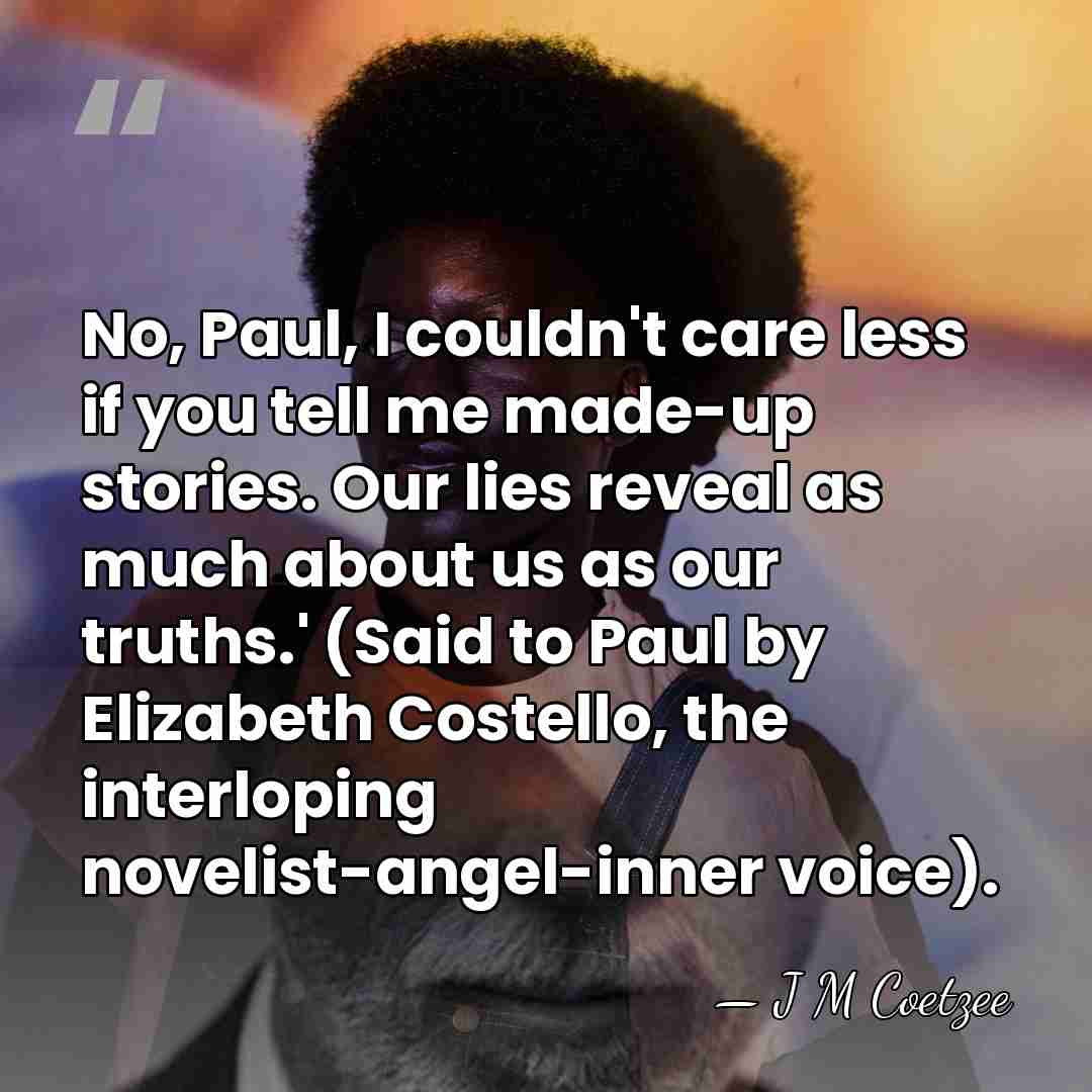 No, Paul, I couldn't care less if you tell me made-up stories.&hellip; - J M Coetzee