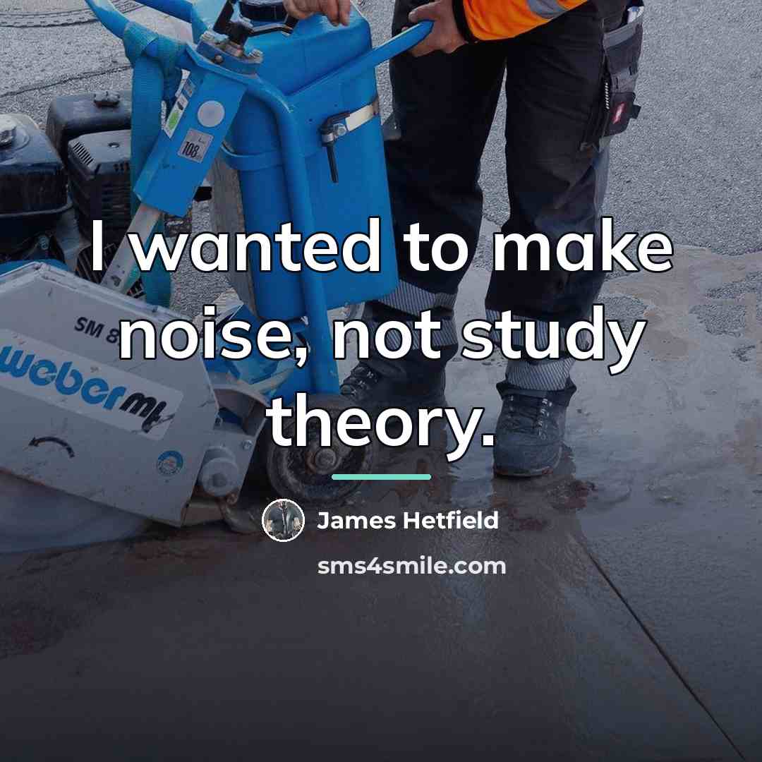 “I wanted to make noise, not study theory.…” quote by James Hetfield