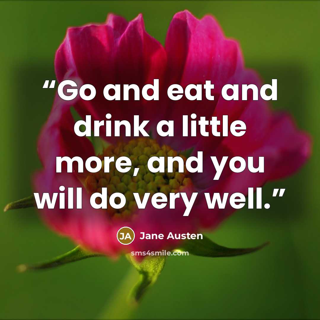 “Go and eat and drink a little more, and you will do very well.” quote by Jane Austen
