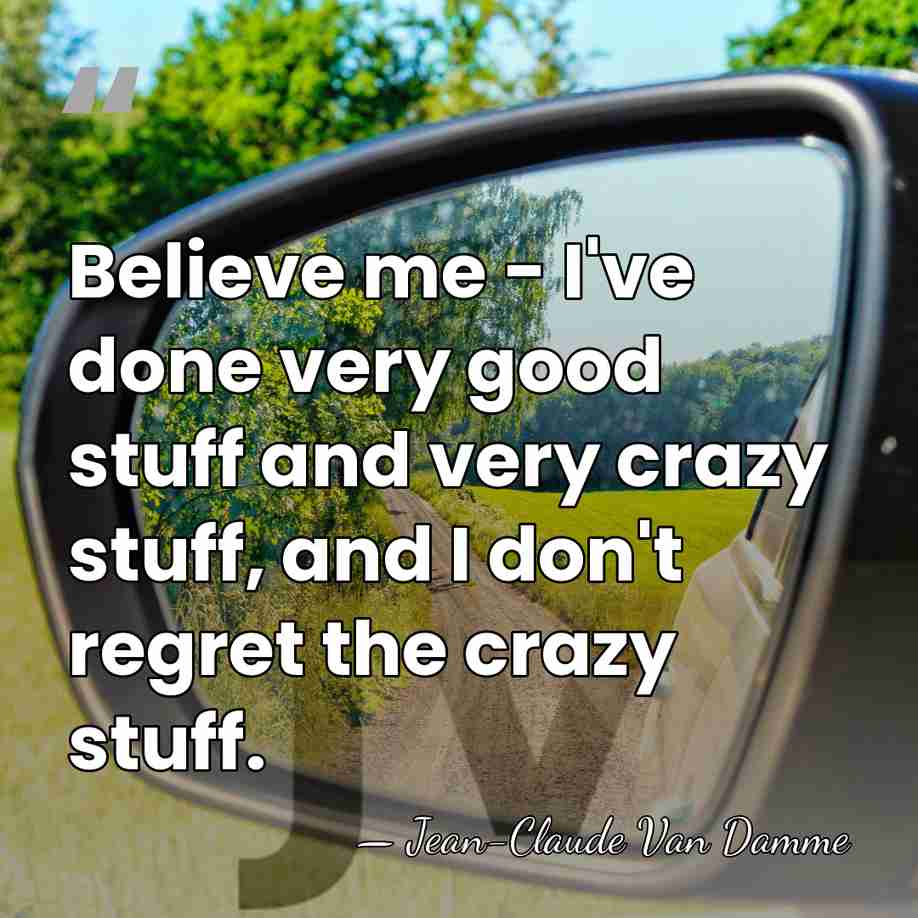 Believe me - I've done very good stuff and very crazy stuff,&hellip; - Jean-Claude Van Damme