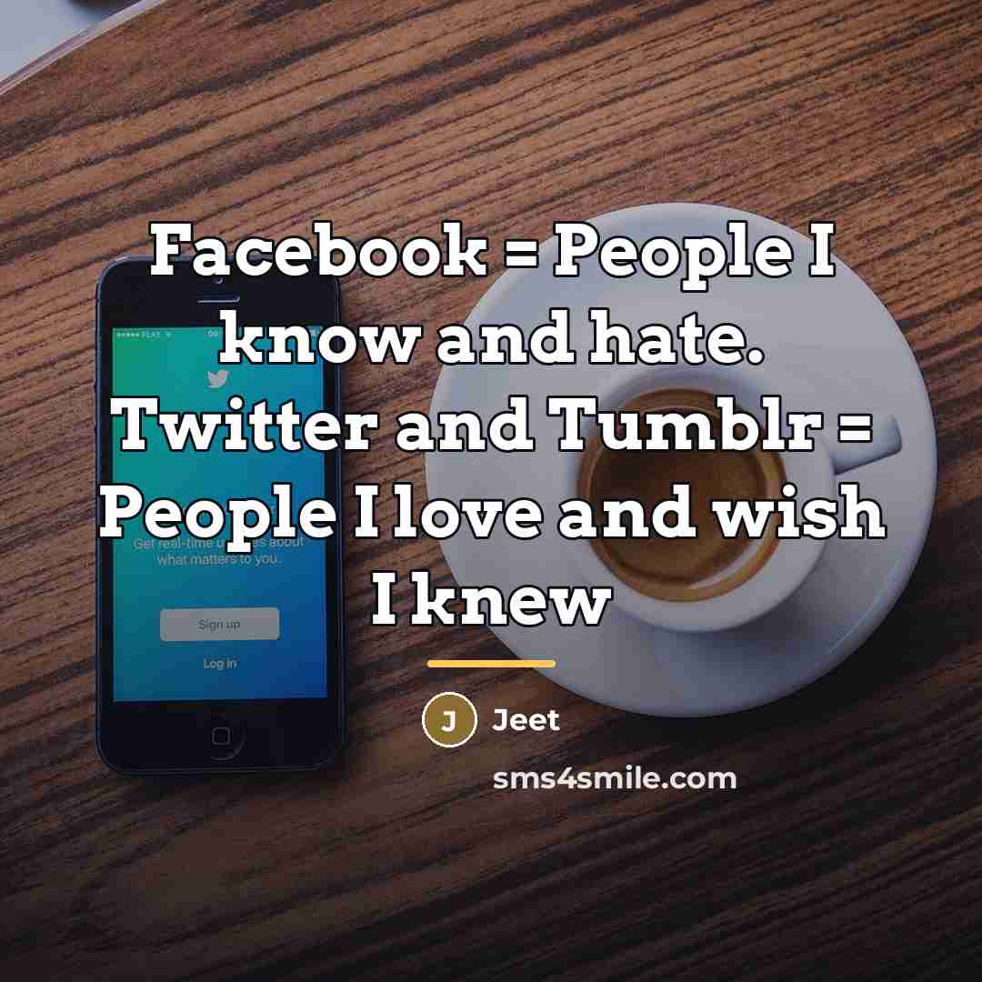 “Facebook = People I know and hate. Twitter and Tumblr…” quote by Jeet
