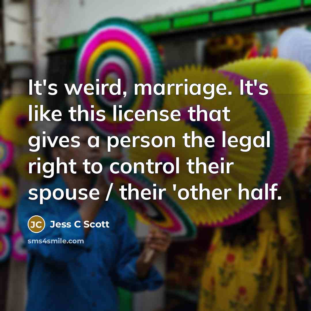 “It's weird, marriage. It's like this license that gives a…” quote by Jess C Scott