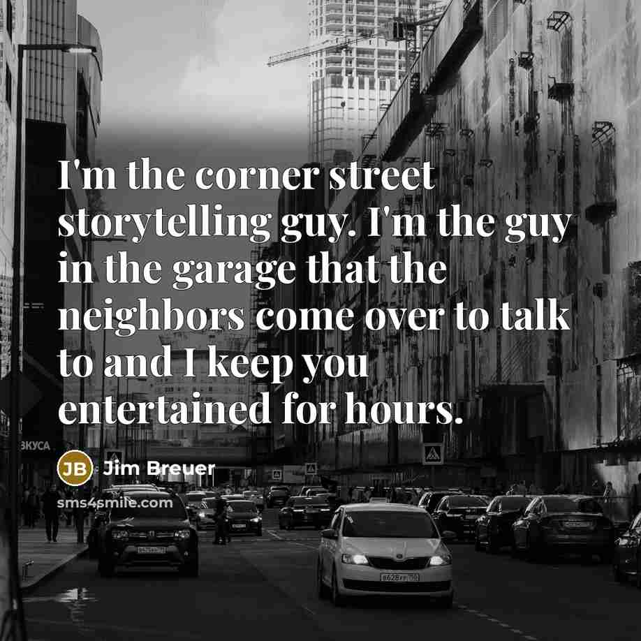 “I'm the corner street storytelling guy. I'm the guy in…” quote by Jim Breuer