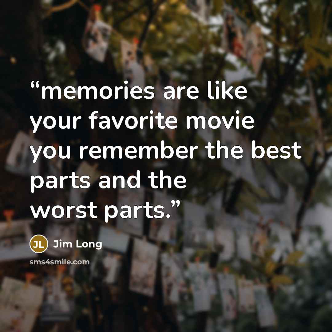 “memories are like your favorite movie you remember the best parts and the worst parts.” quote by Jim Long