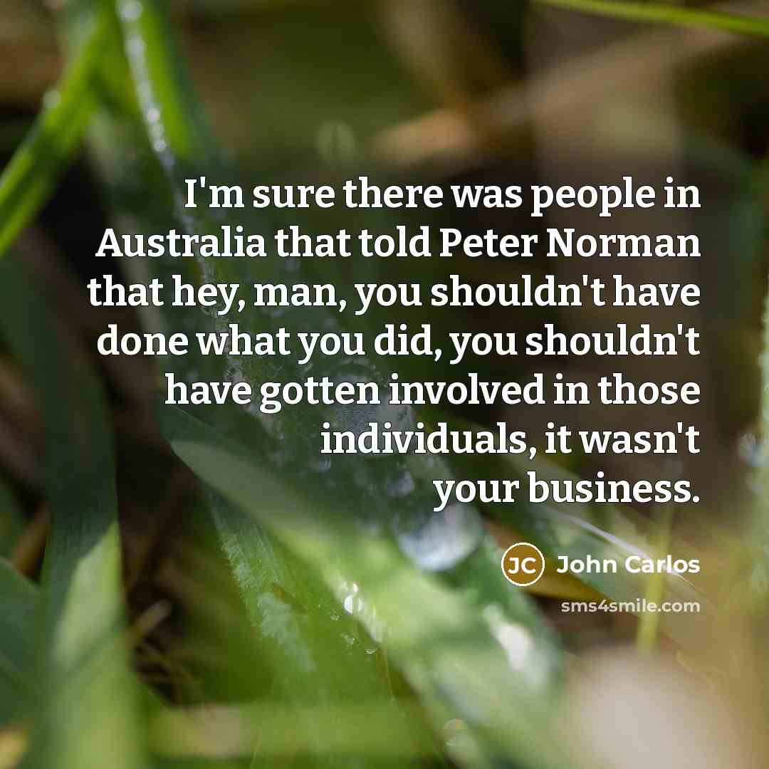 “I'm sure there was people in Australia that told Peter…” quote by John Carlos