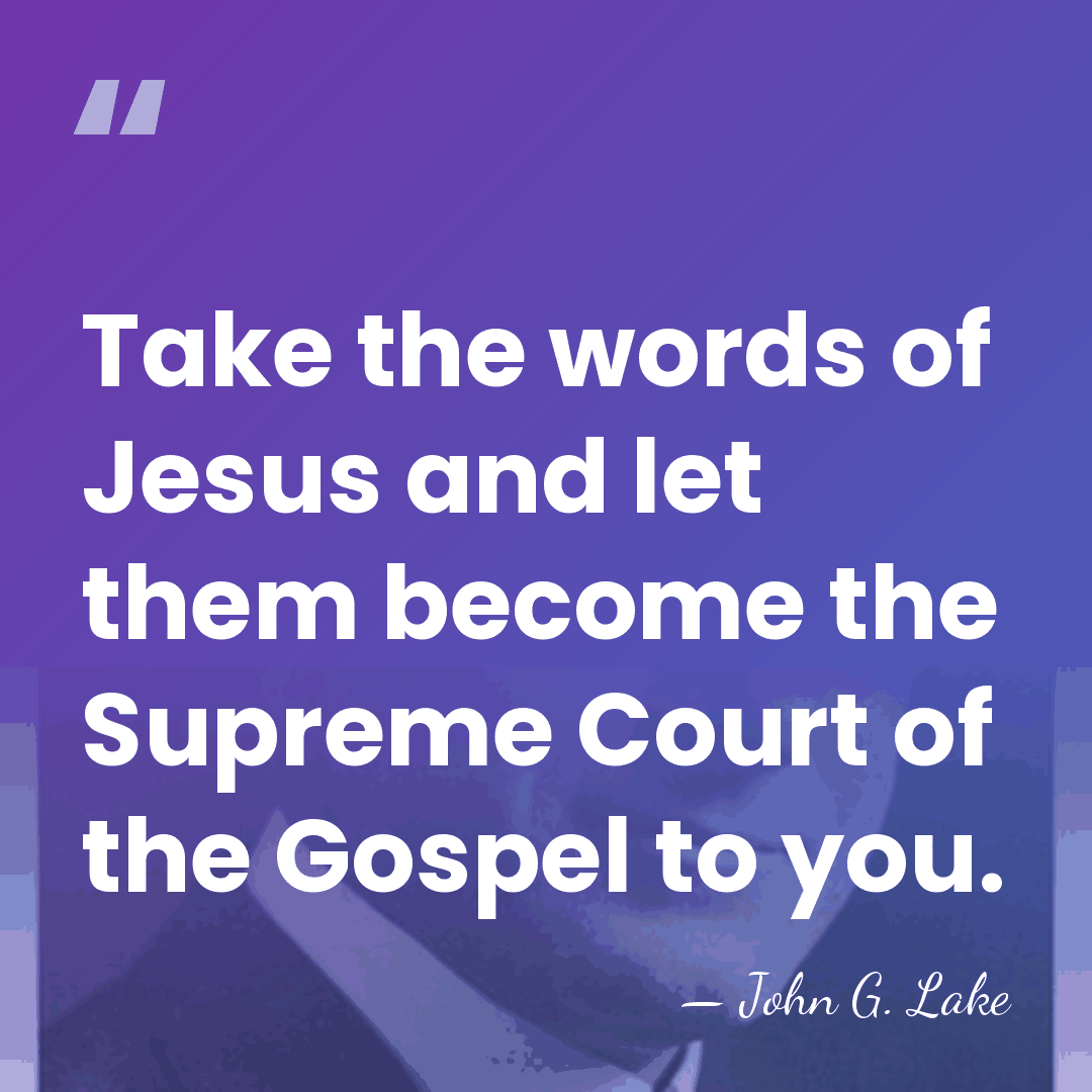 Take the words of Jesus and let them become the Supreme Court&hellip; - John G. Lake