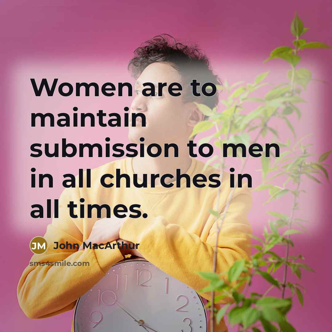 “Women are to maintain submission to men in all churches…” quote by John MacArthur