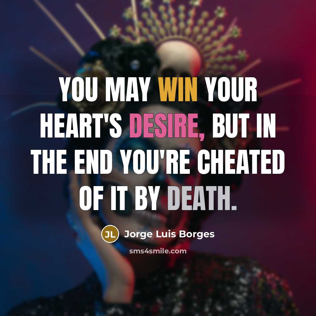 “You may win your heart's desire, but in the end…” quote by Jorge Luis Borges