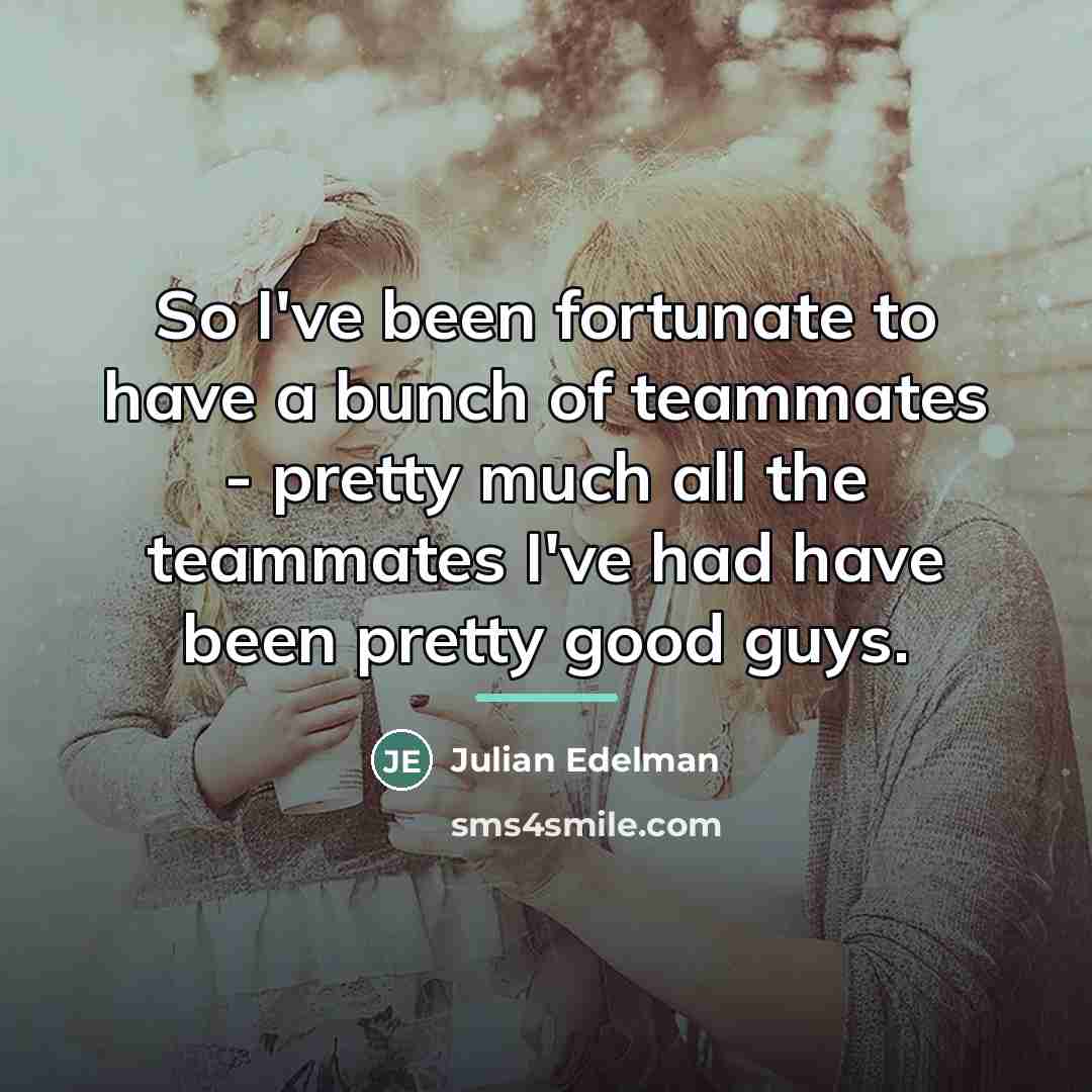 “So I've been fortunate to have a bunch of teammates…” quote by Julian Edelman