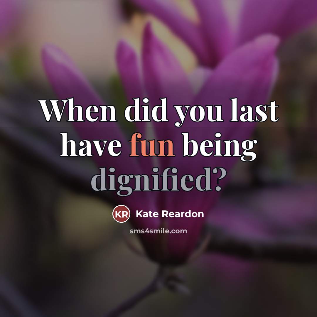 “When did you last have fun being dignified?…” quote by Kate Reardon