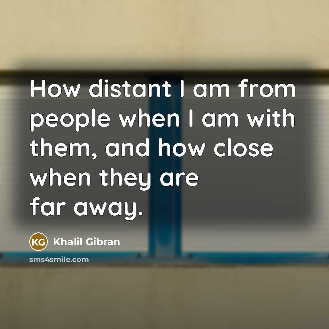 “How distant I am from people when I am with…” quote by Khalil Gibran