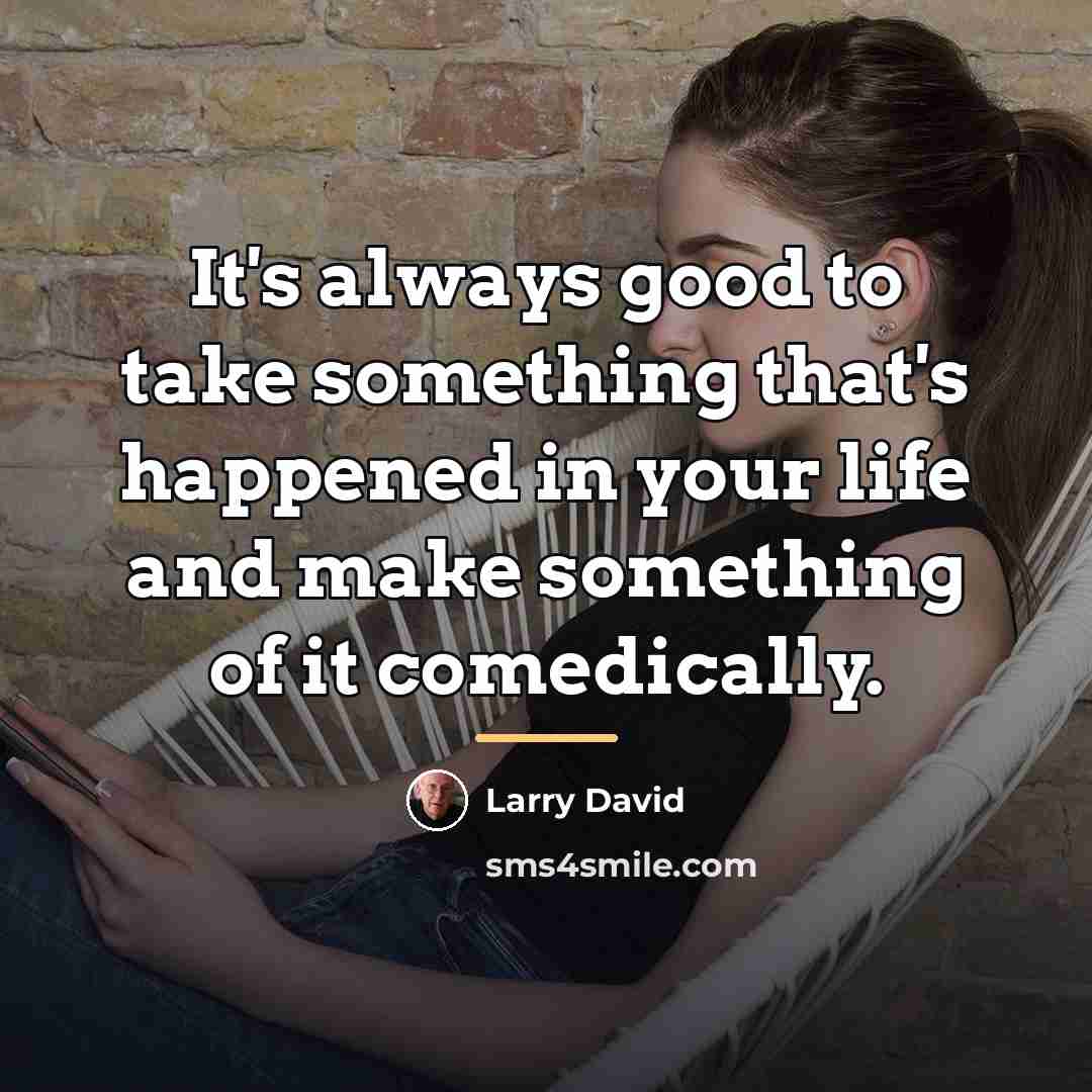 “It's always good to take something that's happened in your…” quote by Larry David