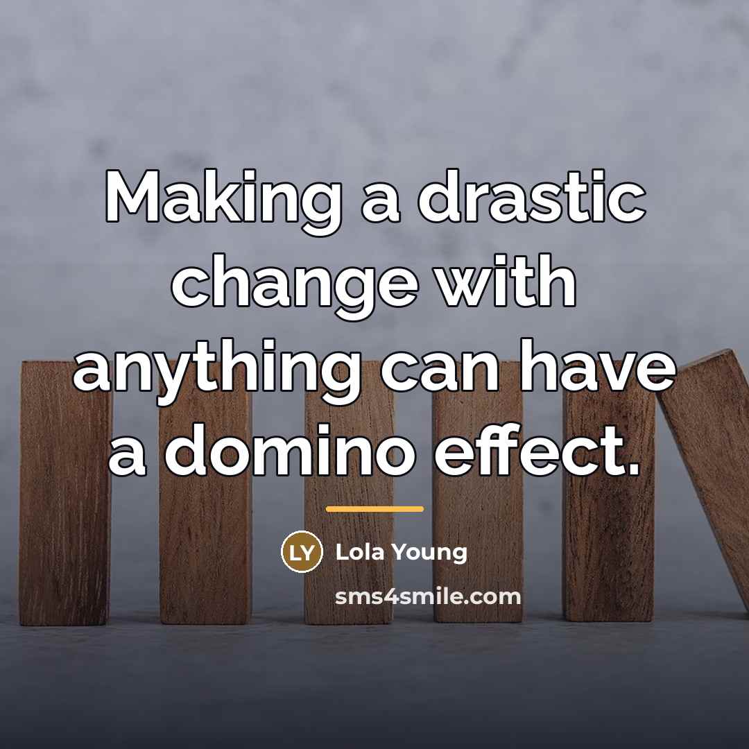 “Making a drastic change with anything can have a domino…” quote by Lola Young