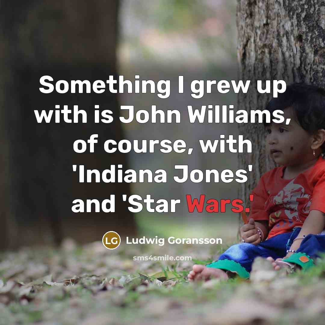 “Something I grew up with is John Williams, of course,…” quote by Ludwig Goransson