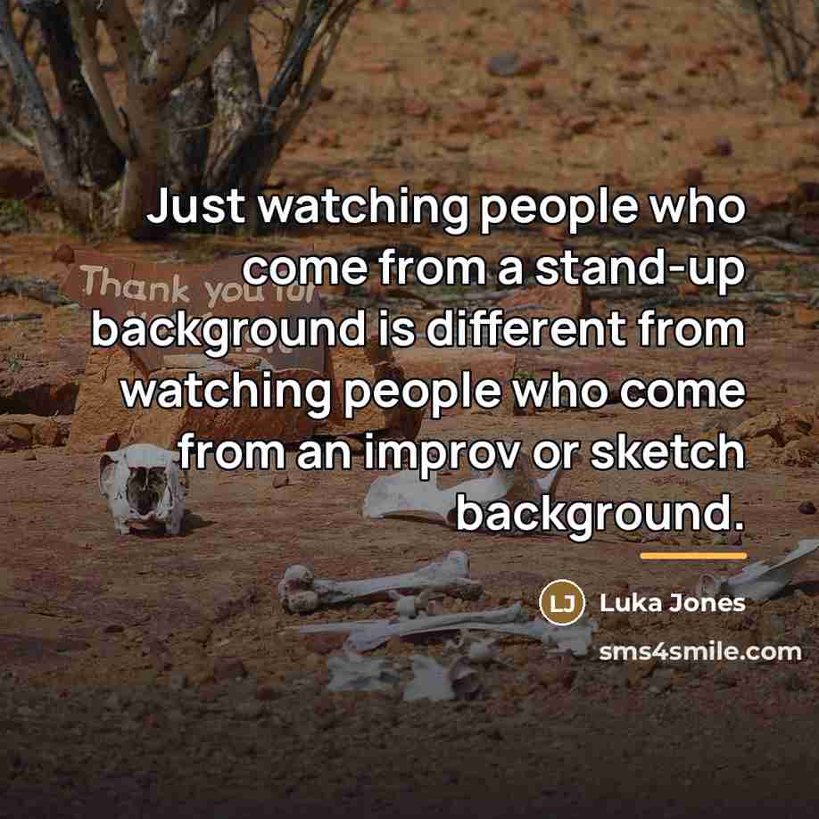 “Just watching people who come from a stand-up background is…” quote by Luka Jones