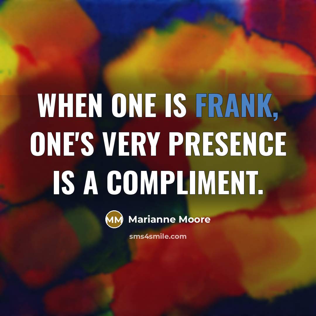 “When one is frank, one's very presence is a compliment.…” quote by Marianne Moore