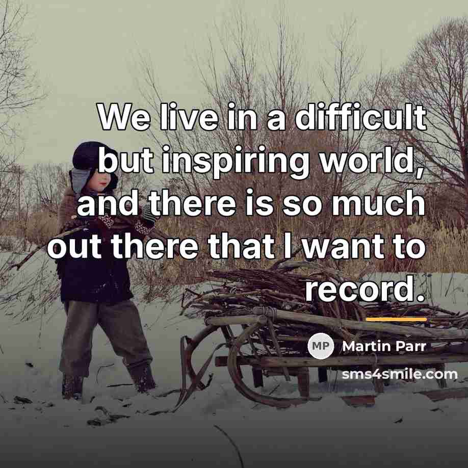 “We live in a difficult but inspiring world, and there…” quote by Martin Parr