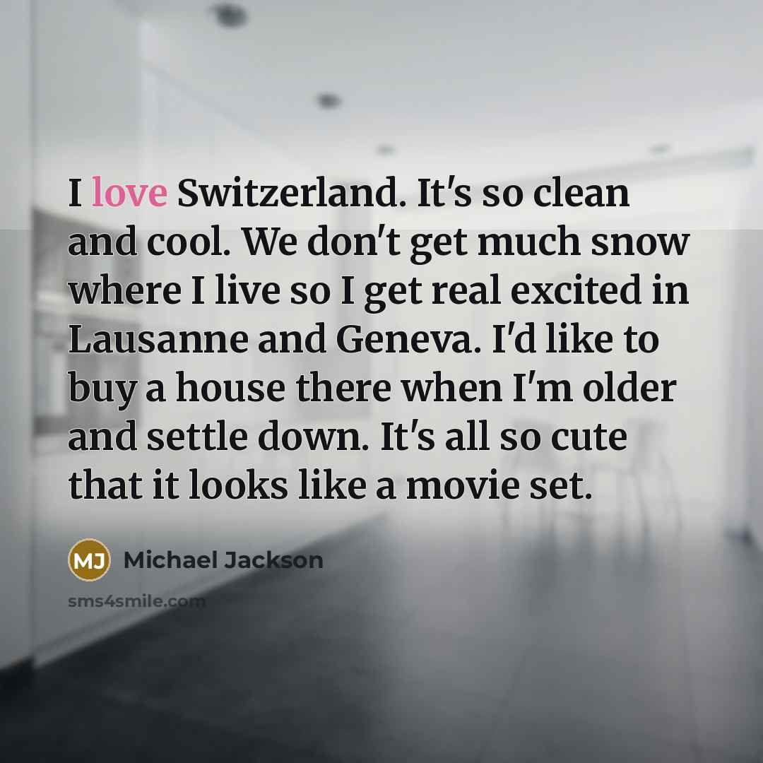 “I love Switzerland. It's so clean and cool. We don't…” quote by Michael Jackson