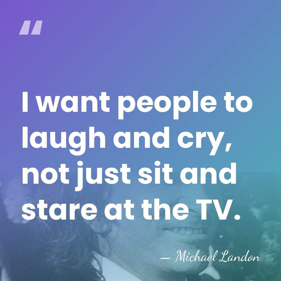 I want people to laugh and cry, not just sit and stare&hellip; - Michael Landon